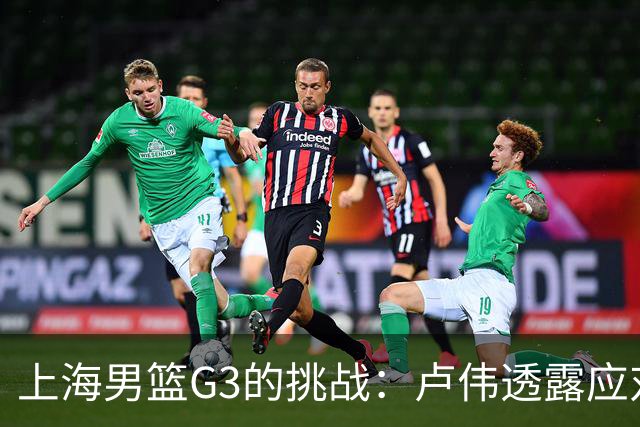 上海男篮G3的挑战：卢伟透露应对广厦的计划，能否逆转局势？
