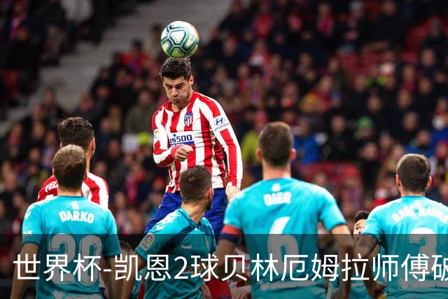 世界杯-凯恩2球贝林厄姆拉师傅破门 英格兰4-2克罗地亚