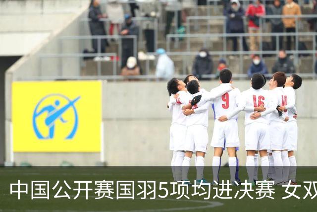 中国公开赛国羽5项均进决赛 女双提前包揽冠亚军