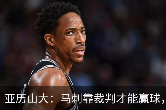 亚历山大：马刺靠裁判才能赢球，联盟保送他们进入了总决赛
