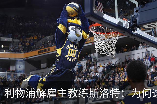利物浦解雇主教练斯洛特：为何这位教头未能延续辉煌？