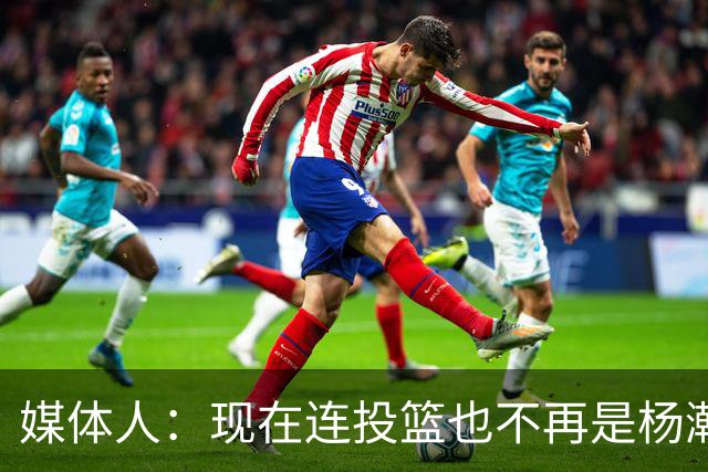 媒体人：现在连投篮也不再是杨瀚森的卖点 形势相当严峻