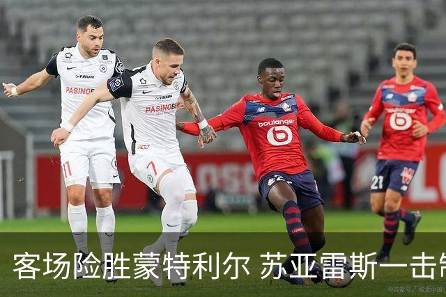 客场险胜蒙特利尔 苏亚雷斯一击制胜彰显铁血意志