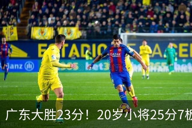 广东大胜23分！20岁小将25分7板3助，胡明轩快归队杜润旺张昊休养
