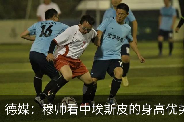 德媒：穆帅看中埃斯皮的身高优势，其被定位为长期培养对象