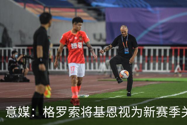 意媒：格罗索将基恩视为新赛季关键人物，已明确表达将其留队意愿
