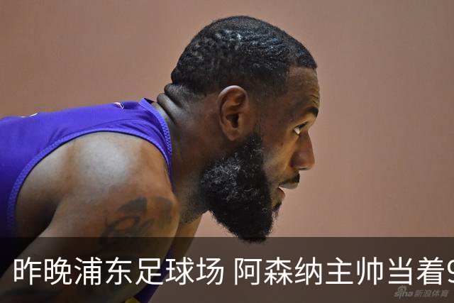 昨晚浦东足球场 阿森纳主帅当着9328个人的面说 中国足球未来是他