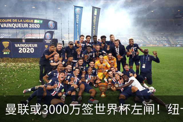 曼联或3000万签世界杯左闸！纽卡拒绝6000万卖霍尔，非要买必须天价