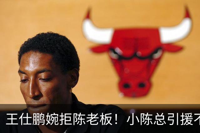 王仕鹏婉拒陈老板！小陈总引援不力，外援本土一个没签，宏远新赛季躺平？