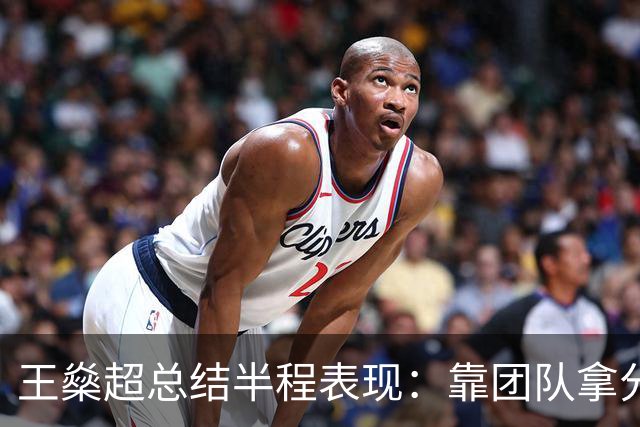 王燊超总结半程表现：靠团队拿分很满意，梅伦多回归将带来变化