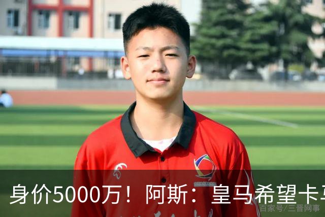身价5000万！阿斯：皇马希望卡马文加卖6000万，他是阵容最弱一环