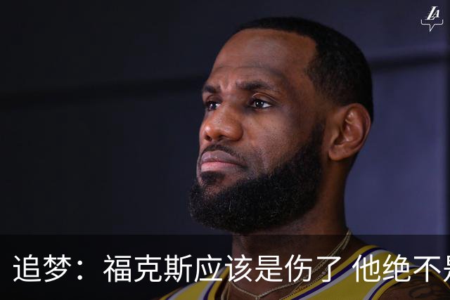 追梦：福克斯应该是伤了 他绝不是关键时刻会掉链子的球员