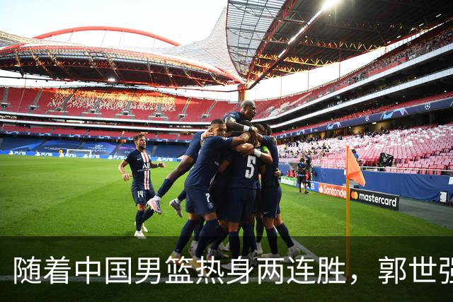 随着中国男篮热身两连胜，郭世强与教练组，或将做出3大改变