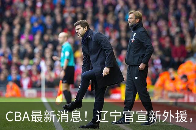 CBA最新消息！辽宁官宣新外援，北京确定得到布朗，青岛签约新外援