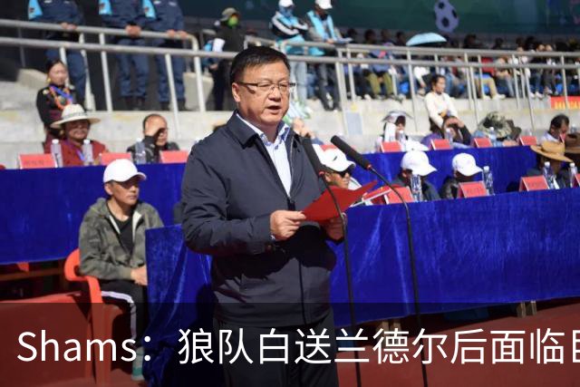 Shams：狼队白送兰德尔后面临巨大舆论压力 必须引进球星安抚华子